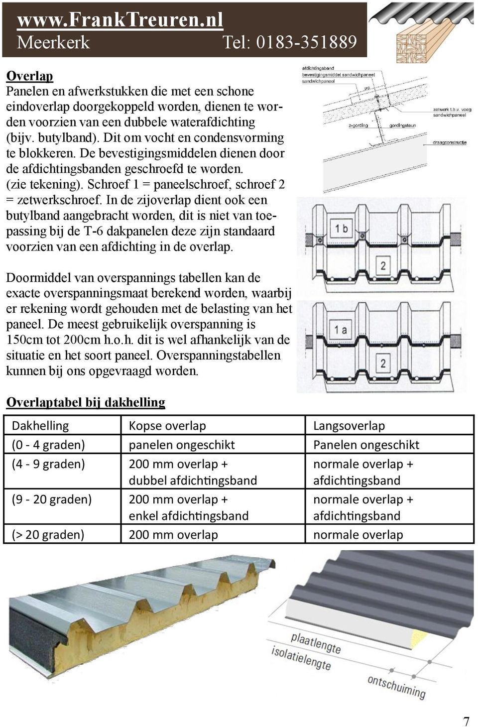 In de zijoverlap dient ook een butylband aangebracht worden, dit is niet van toepassing bij de T-6 dakpanelen deze zijn standaard voorzien van een afdichting in de overlap.