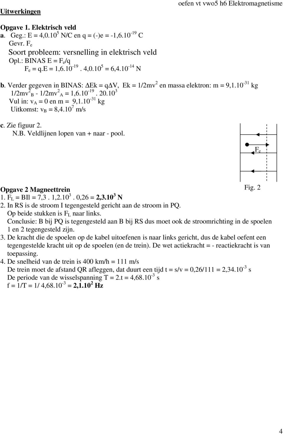 10 7 m/s c. Zie figuur 2. N.B. Veldlijnen lopen van + naar - pool. F e Opgave 2 Magneettrein Fig. 2 1. F L = BIl = 7,3. 1,2.10 3. 0,26 = 2,3.10 3 N 2.
