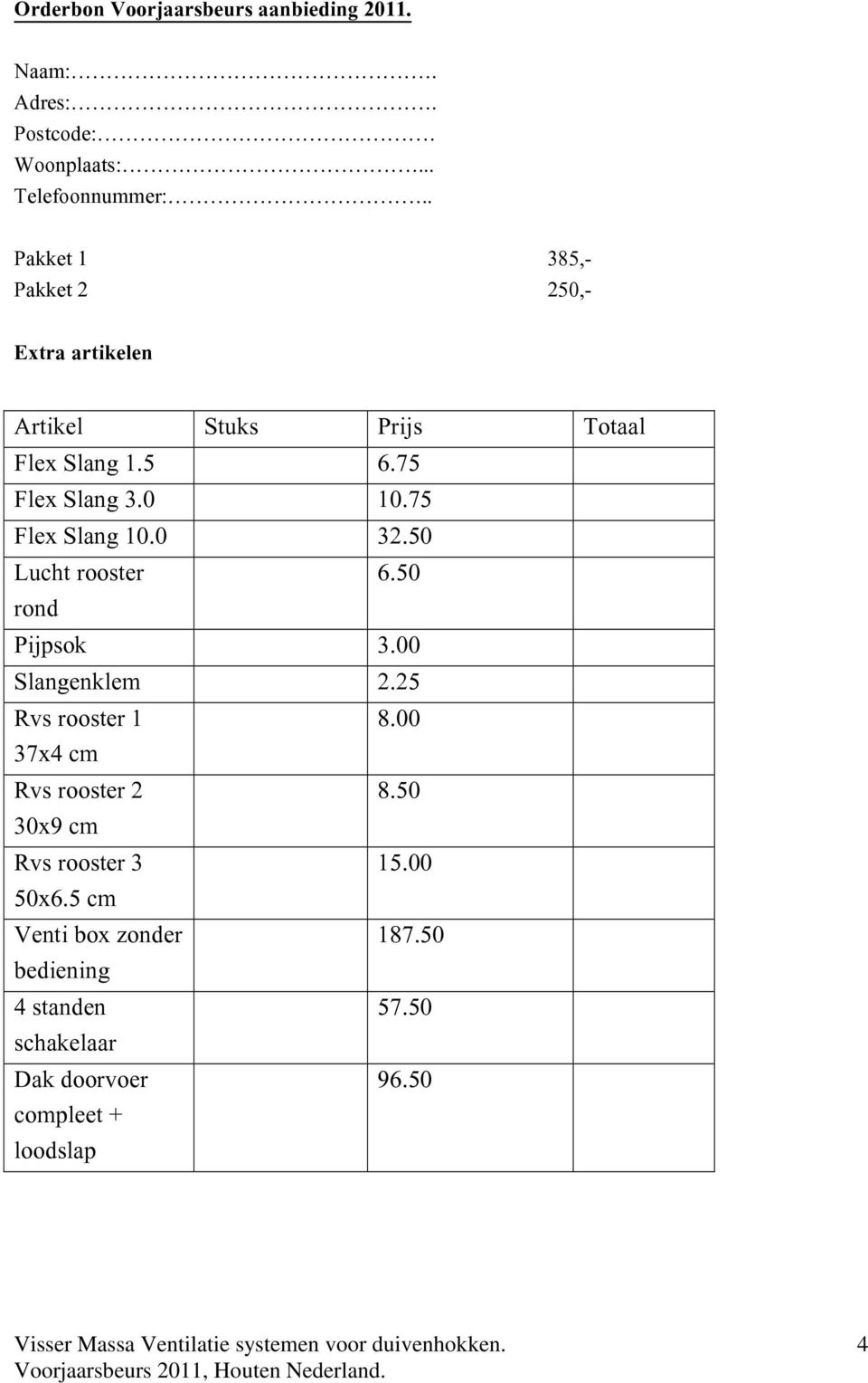 75 Flex Slang 10.0 32.50 Lucht rooster 6.50 rond Pijpsok 3.00 Slangenklem 2.25 Rvs rooster 1 8.