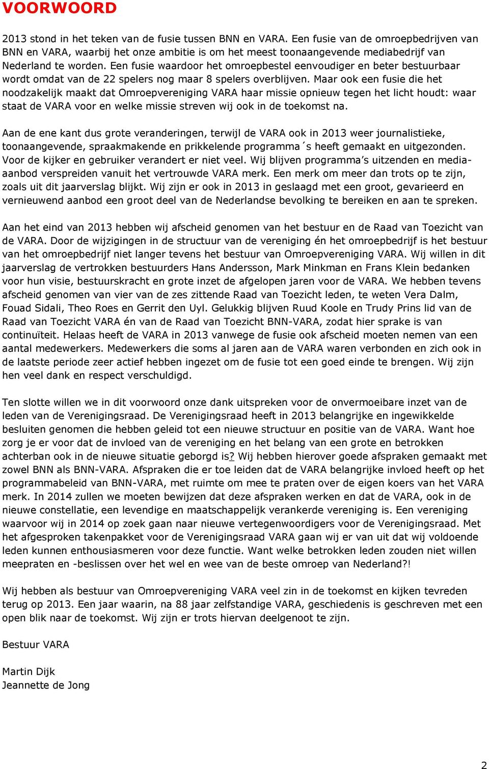 Een fusie waardoor het omroepbestel eenvoudiger en beter bestuurbaar wordt omdat van de 22 spelers nog maar 8 spelers overblijven.