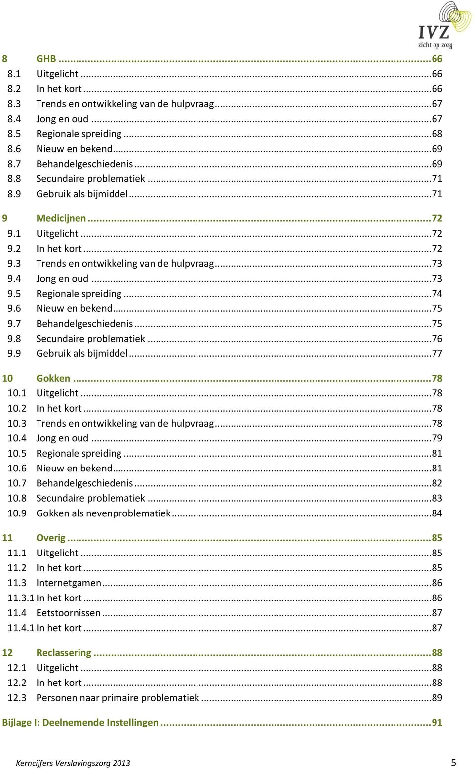 ..73 9.4 Jong en oud...73 9.5 Regionale spreiding...74 9.6 Nieuw en bekend...75 9.7 Behandelgeschiedenis...75 9.8 Secundaire problematiek...76 9.9 Gebruik als bijmiddel...77 10 Gokken... 78 10.