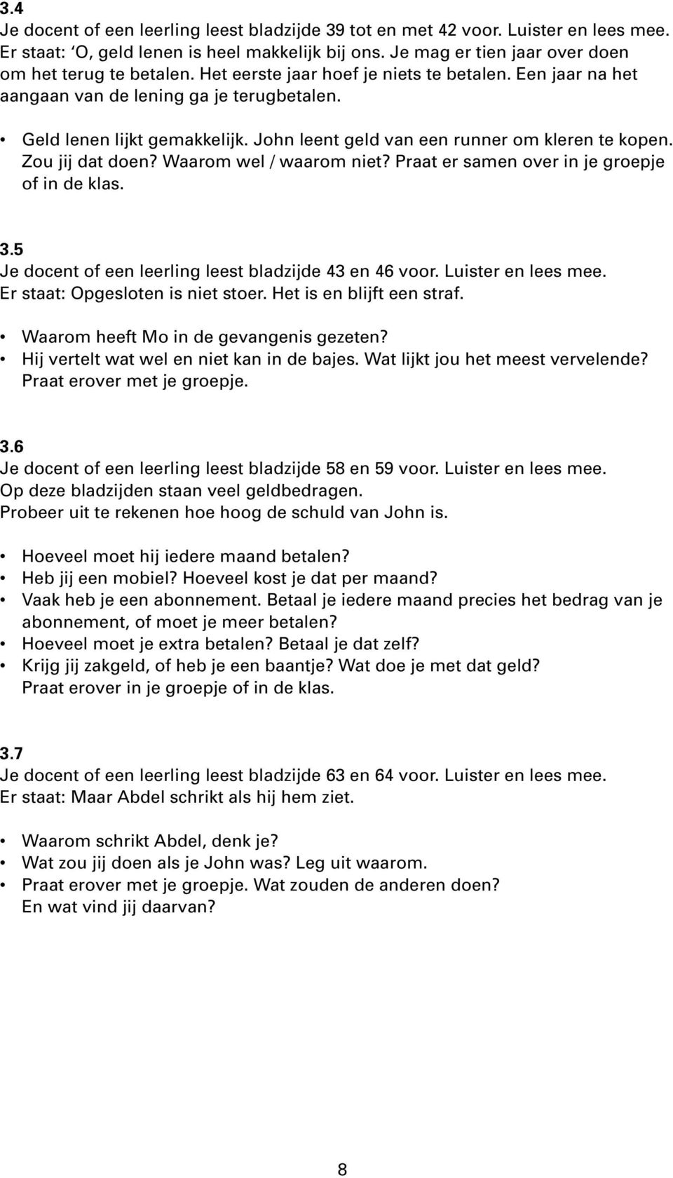 Waarom wel / waarom niet? Praat er samen over in je groepje of in de klas. 3.5 Je docent of een leerling leest bladzijde 43 en 46 voor. Luister en lees mee. Er staat: Opgesloten is niet stoer.