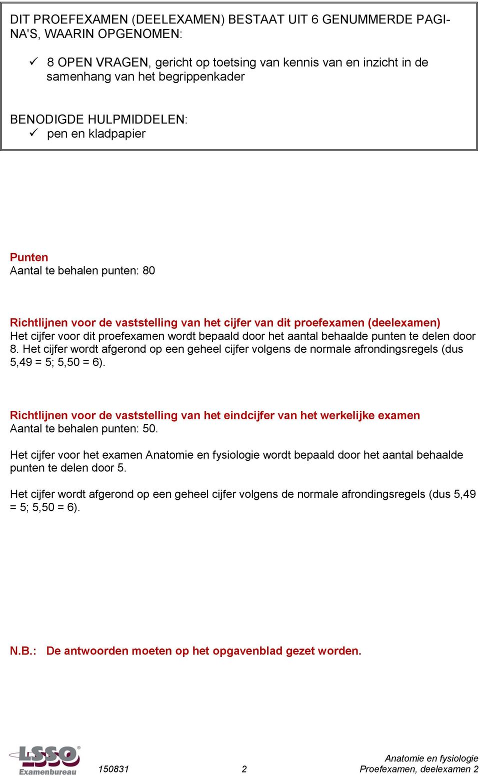 het aantal behaalde punten te delen door 8. Het cijfer wordt afgerond op een geheel cijfer volgens de normale afrondingsregels (dus 5,49 = 5; 5,50 = 6).