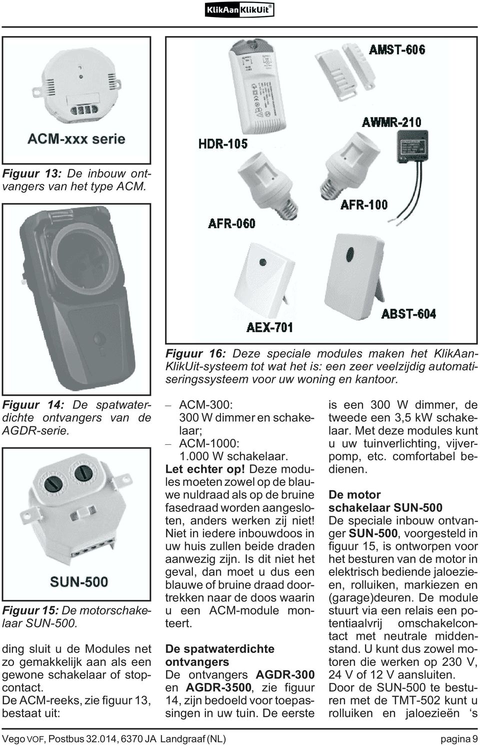 Figuur 14: De spatwaterdichte ontvangers van de AGDR-serie. Figuur 15: De motorschakelaar SUN-500. ding sluit u de Modules net zo gemakkelijk aan als een gewone schakelaar of stopcontact.