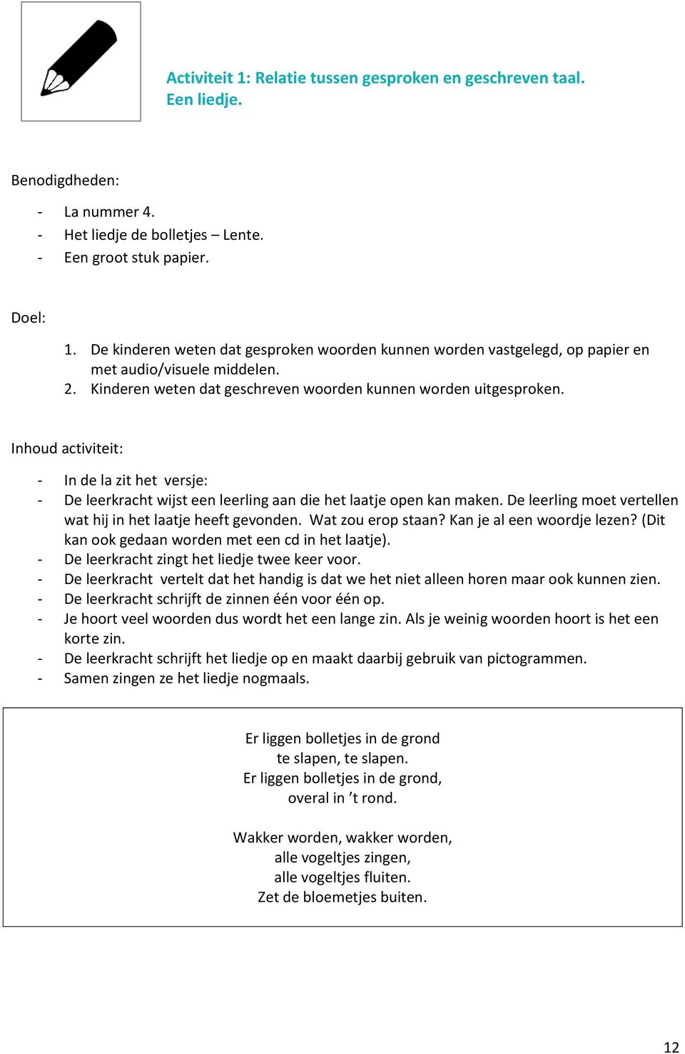 De leerling moet vertellen wat hij in het laatje heeft gevonden. Wat zou erop staan? Kan je al een woordje lezen? (Dit kan ook gedaan worden met een cd in het laatje).