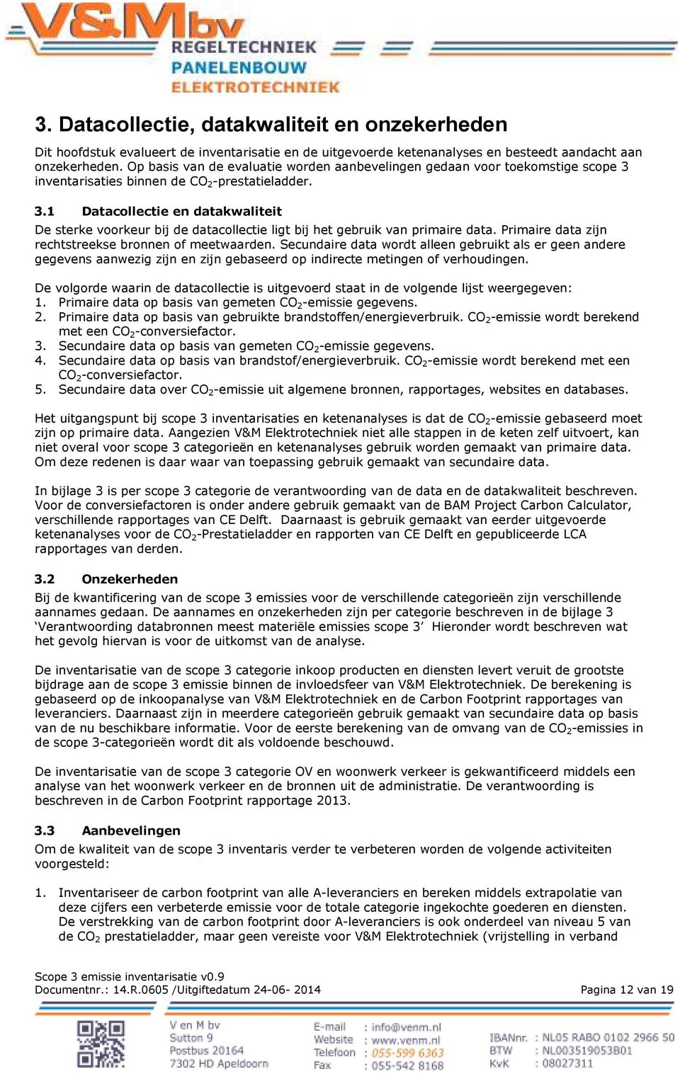 Primaire data zijn rechtstreekse bronnen of meetwaarden. Secundaire data wordt alleen gebruikt als er geen andere gegevens aanwezig zijn en zijn gebaseerd op indirecte metingen of verhoudingen.