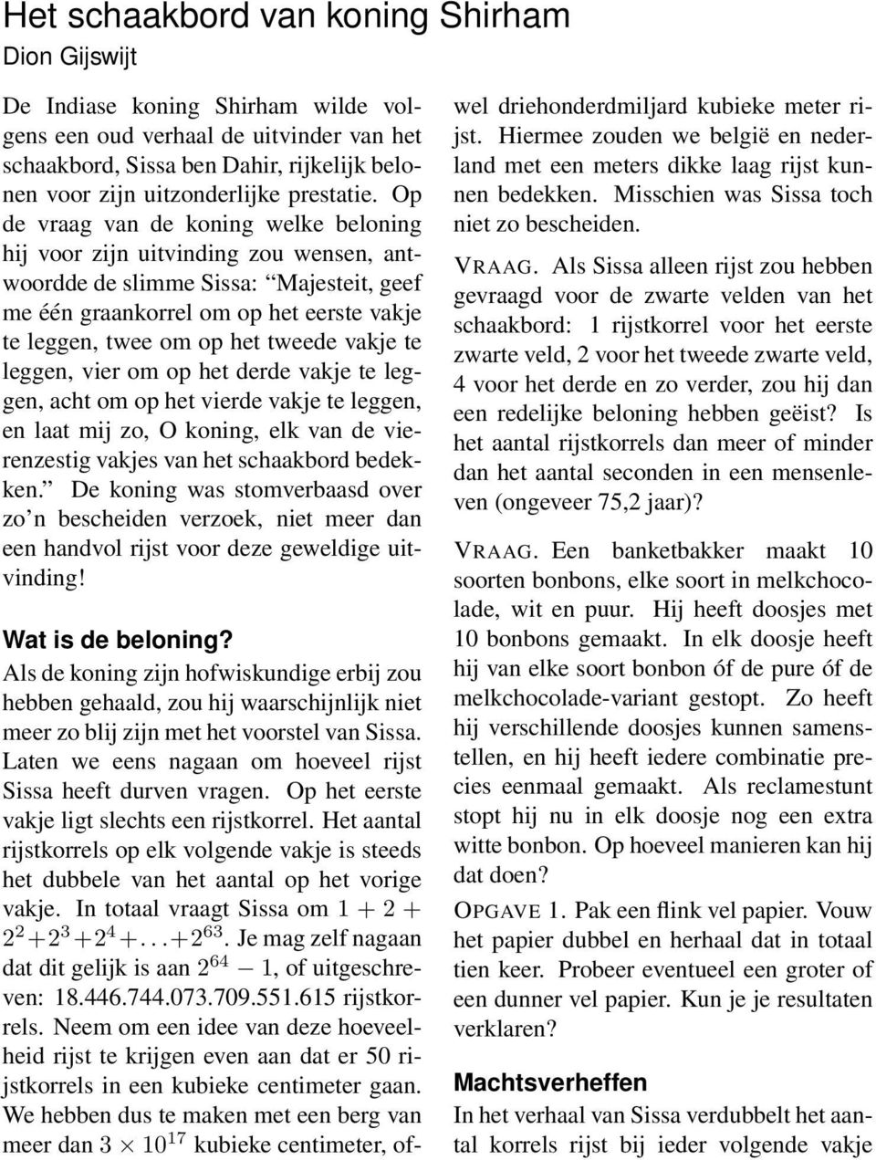 Op de vraag van de koning welke beloning hij voor zijn uitvinding zou wensen, antwoordde de slimme Sissa: Majesteit, geef me één graankorrel om op het eerste vakje te leggen, twee om op het tweede