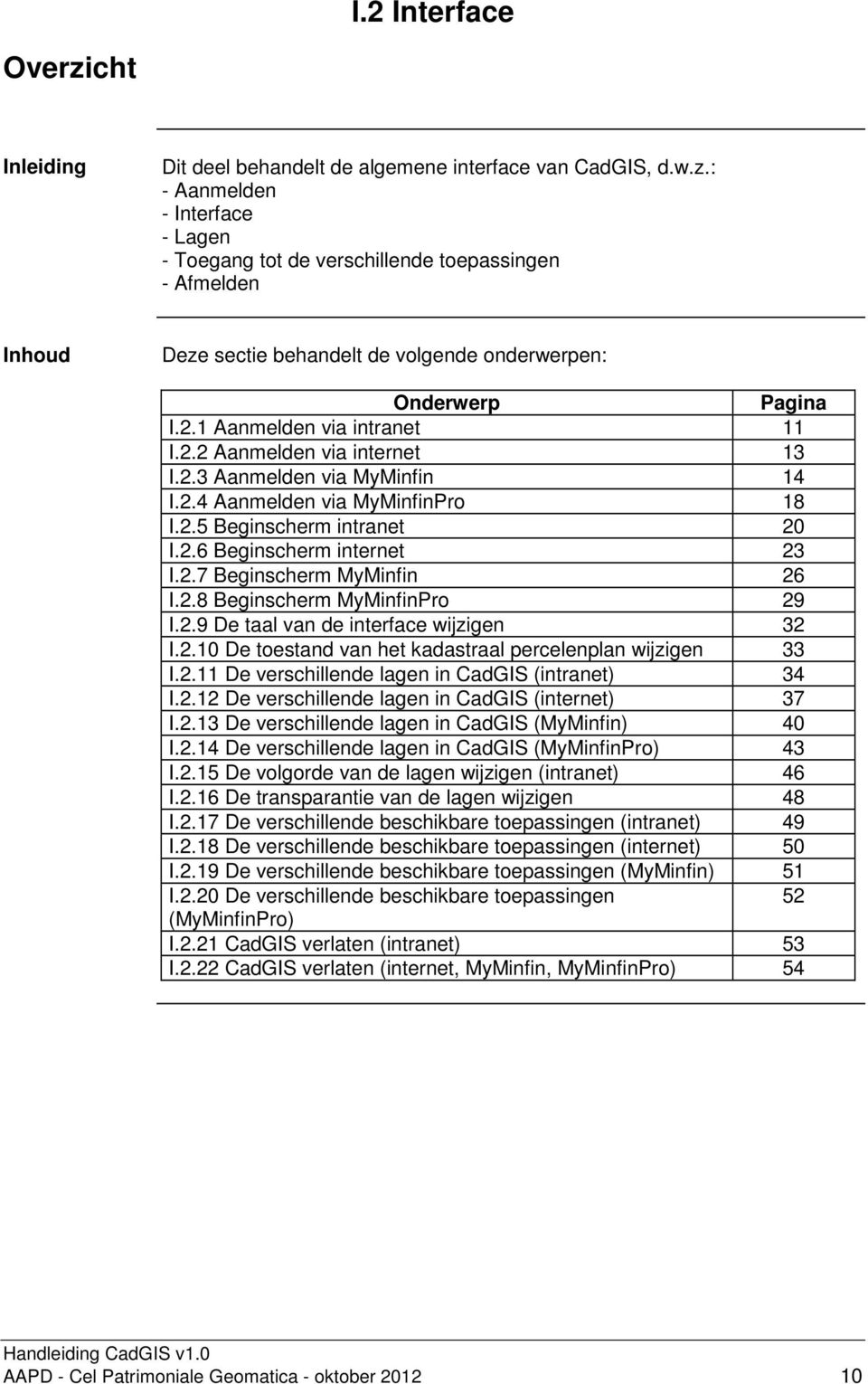 2.8 Beginscherm MyMinfinPro 29 I.2.9 De taal van de interface wijzigen 32 I.2.10 De toestand van het kadastraal percelenplan wijzigen 33 I.2.11 De verschillende lagen in CadGIS (intranet) 34 I.2.12 De verschillende lagen in CadGIS (internet) 37 I.