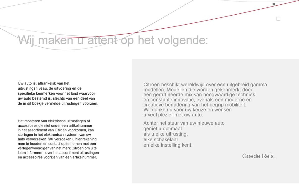 Het monteren van elektrische uitrustingen of accessoires die niet onder een artikelnummer in het assortiment van Citroën voorkomen, kan storingen in het elektronisch systeem van uw auto veroorzaken.