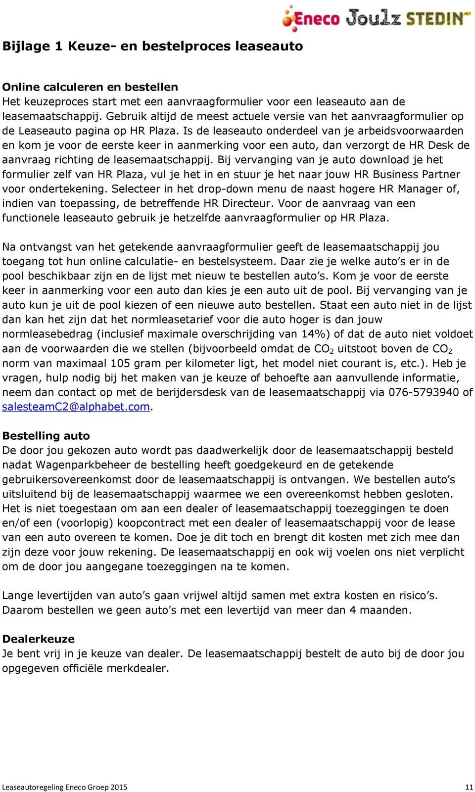 Is de leaseauto onderdeel van je arbeidsvoorwaarden en kom je voor de eerste keer in aanmerking voor een auto, dan verzorgt de HR Desk de aanvraag richting de leasemaatschappij.