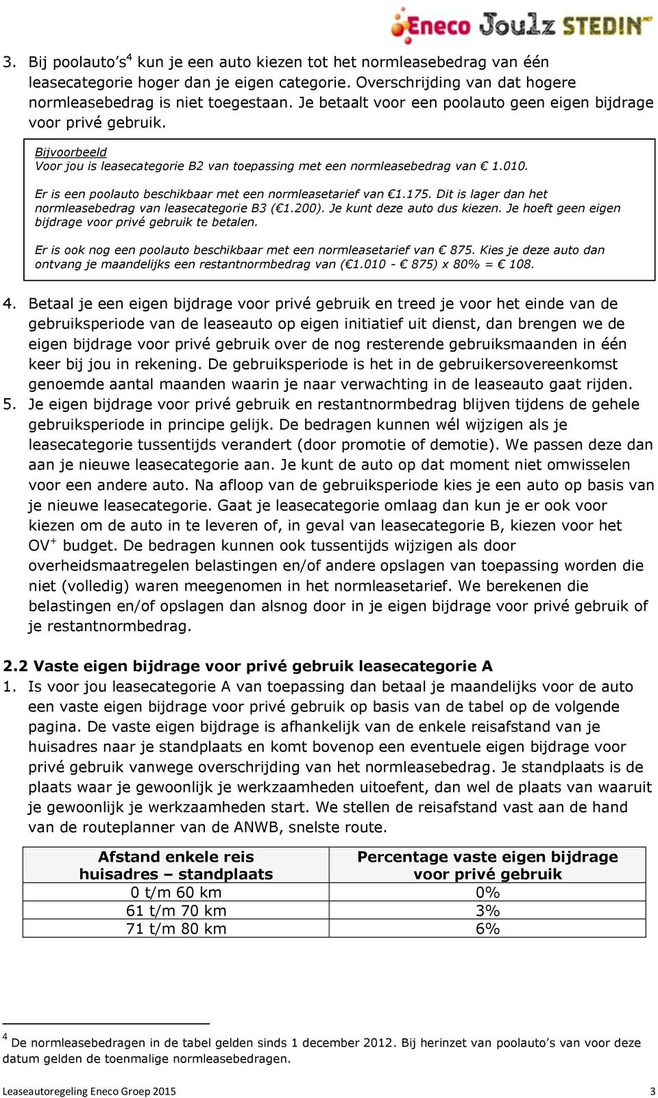 Er is een poolauto beschikbaar met een normleasetarief van 1.175. Dit is lager dan het normleasebedrag van leasecategorie B3 ( 1.200). Je kunt deze auto dus kiezen.