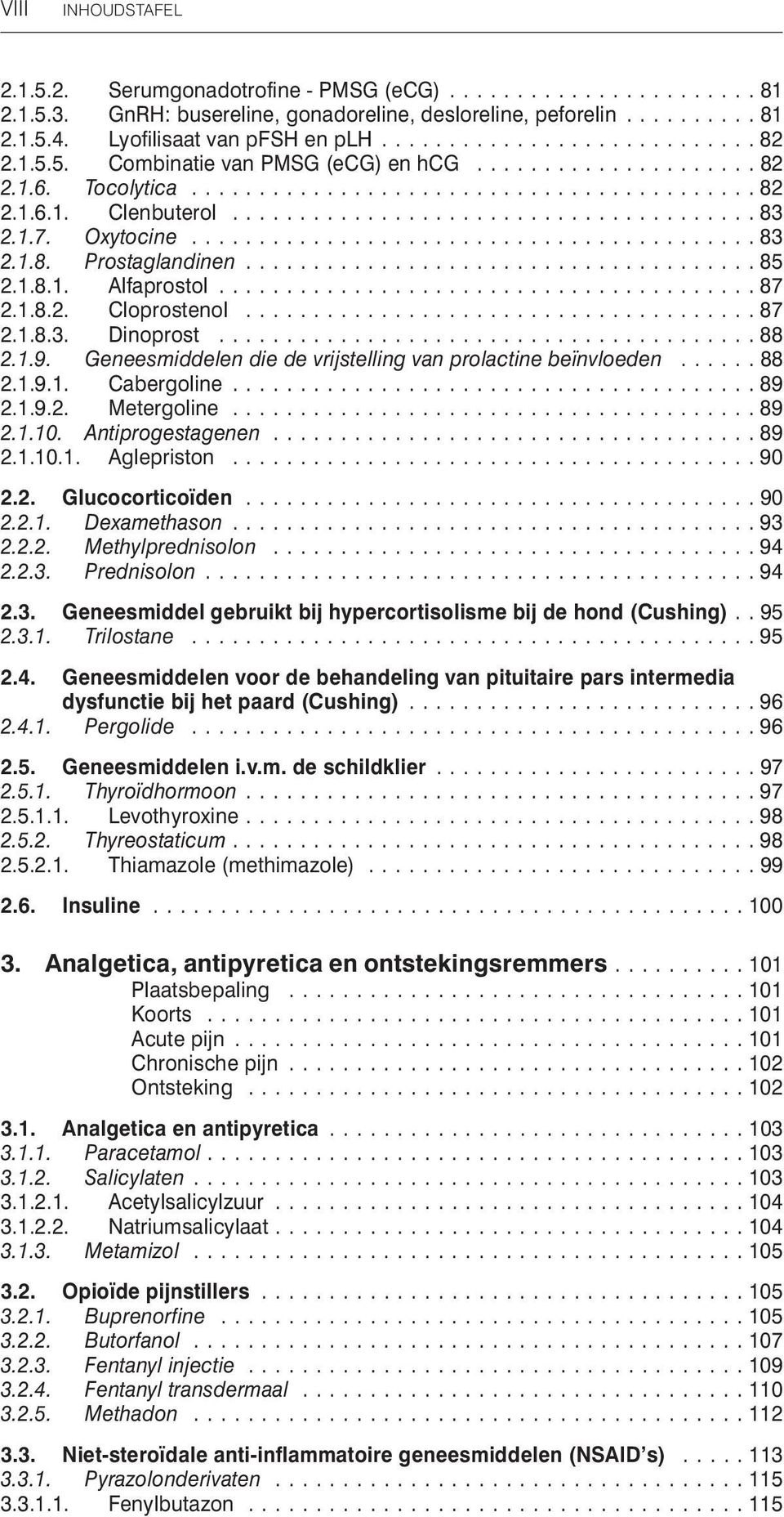 Geneesmiddelen die de vrijstelling van prolactine beïnvloeden...88 2.1.9.1. Cabergoline...89 2.1.9.2. Metergoline...89 2.1.10. Antiprogestagenen...89 2.1.10.1. Aglepriston...90 2.2. Glucocorticoïden.