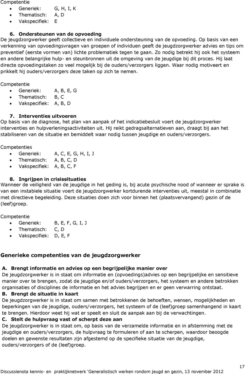 Zo nodig betrekt hij ook het systeem en andere belangrijke hulp- en steunbronnen uit de omgeving van de jeugdige bij dit proces.