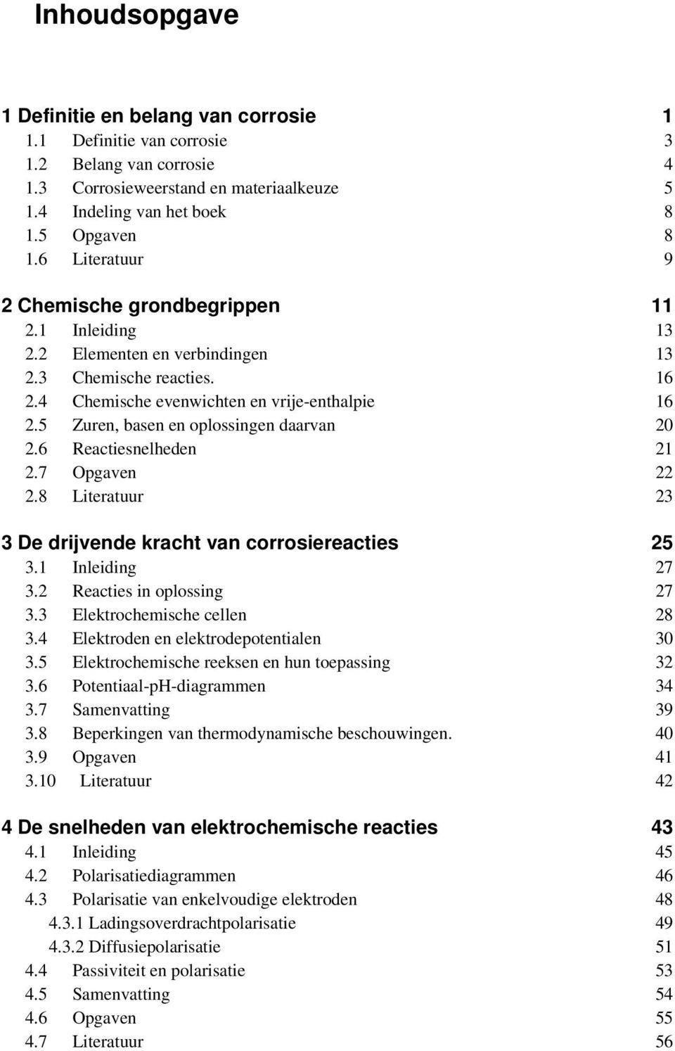 5 Zuren, basen en oplossingen daarvan 20 2.6 Reactiesnelheden 21 2.7 Opgaven 22 2.8 Literatuur 23 3 De drijvende kracht van corrosiereacties 25 3.1 Inleiding 27 3.2 Reacties in oplossing 27 3.