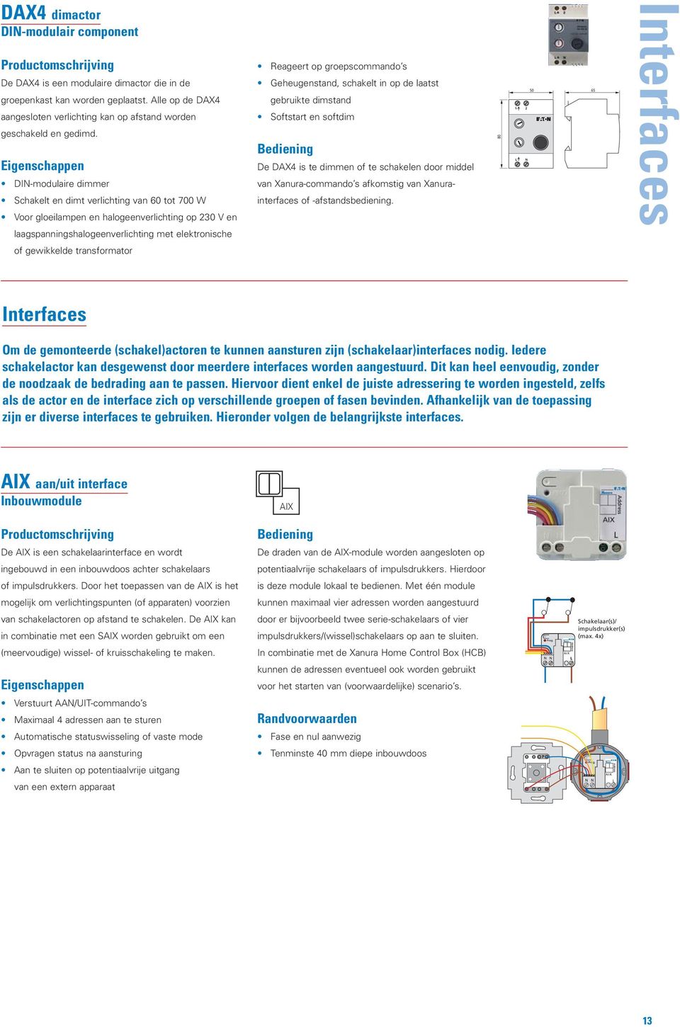 dimstand Softstart en softdim Bediening De DAX4 is te dimmen of te schakelen door middel van Xanura-commando s afkomstig van Xanurainterfaces of -afstandsbediening.