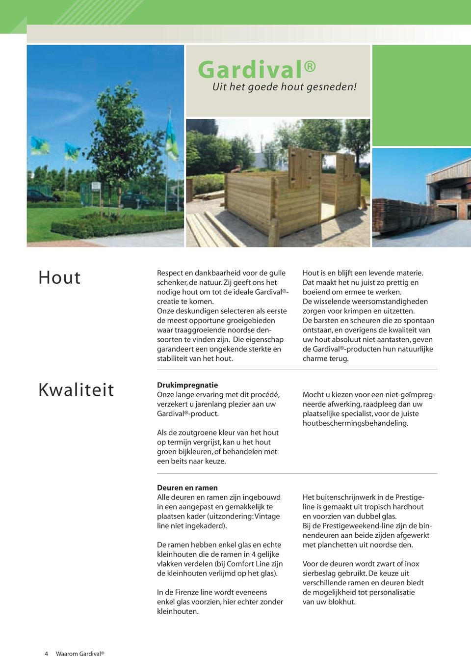 Die eigenschap garandeert een ongekende sterkte en stabiliteit van het hout. Drukimpregnatie Onze lange ervaring met dit procédé, verzekert u jarenlang plezier aan uw Gardival -product.