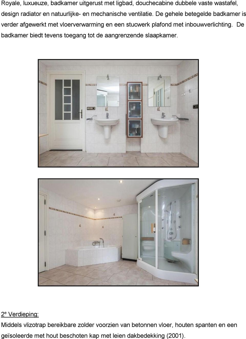 De gehele betegelde badkamer is verder afgewerkt met vloerverwarming en een stucwerk plafond met inbouwverlichting.