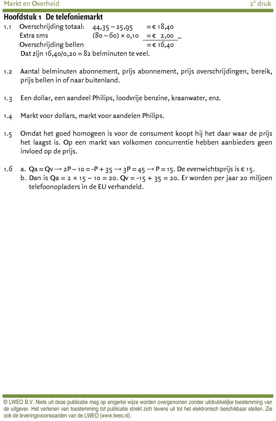 Op een markt van volkomen concurrentie hebben aanbieders geen invloed op de prijs. 1.6 a. Qa = Qv 2P 10 = -P + 35 3P = 45 P = 15. De evenwichtsprijs is 15. b. Dan is Qa = 2 15 10 = 20.