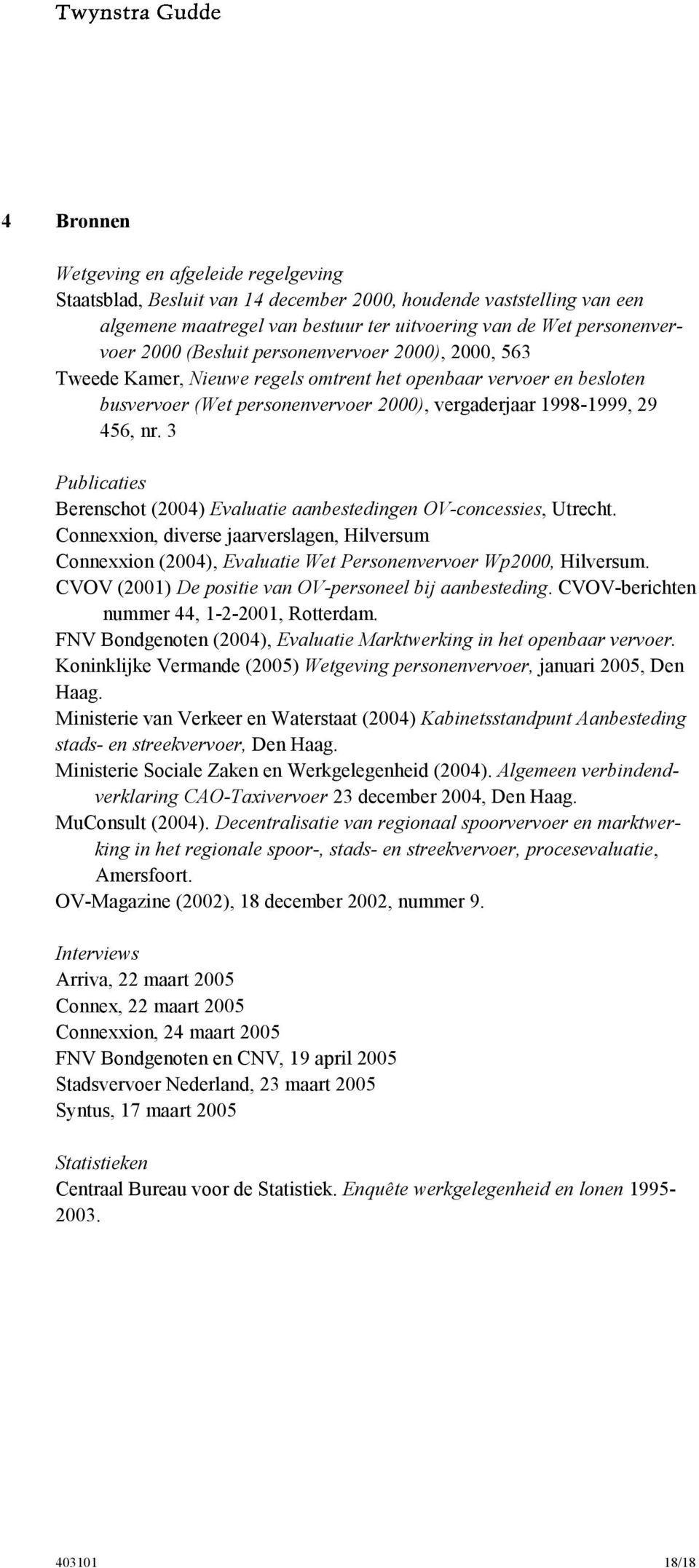 3 Publicaties Berenschot (2004) Evaluatie aanbestedingen OV-concessies, Utrecht. Connexxion, diverse jaarverslagen, Hilversum Connexxion (2004), Evaluatie Wet Personenvervoer Wp2000, Hilversum.