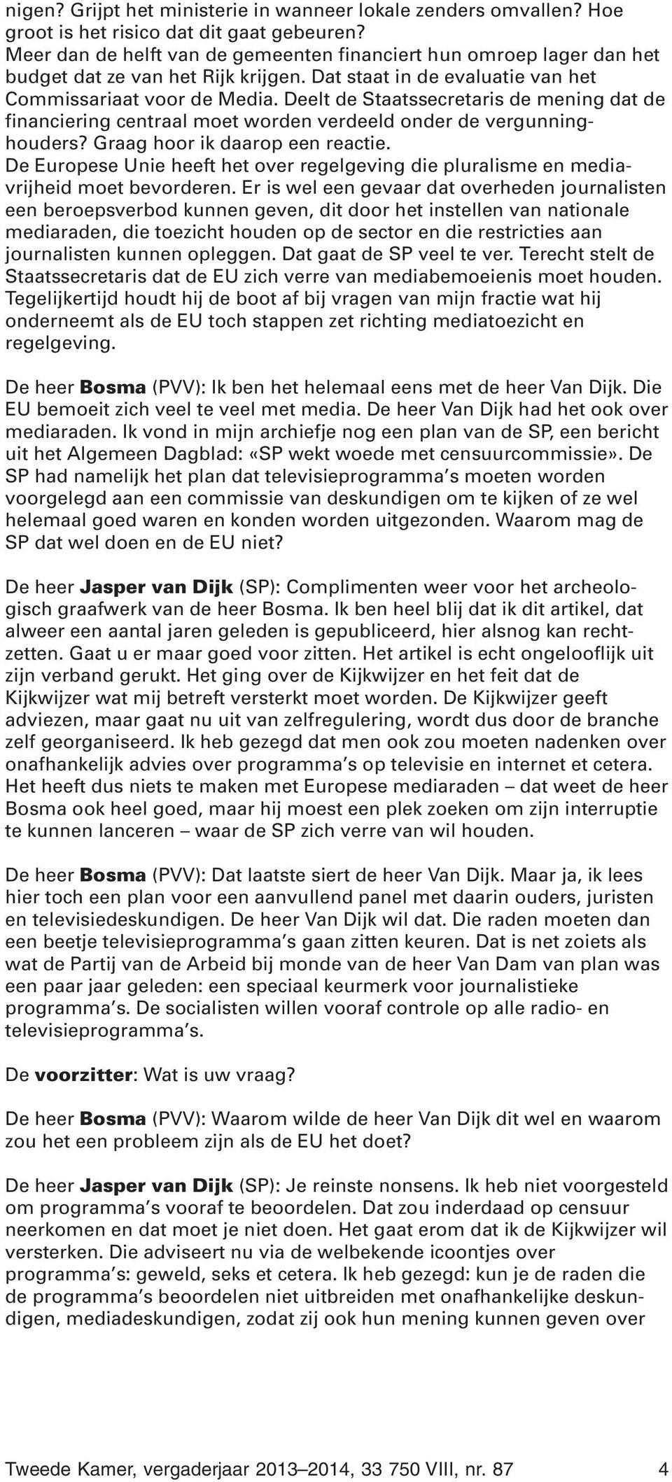 Deelt de Staatssecretaris de mening dat de financiering centraal moet worden verdeeld onder de vergunninghouders? Graag hoor ik daarop een reactie.