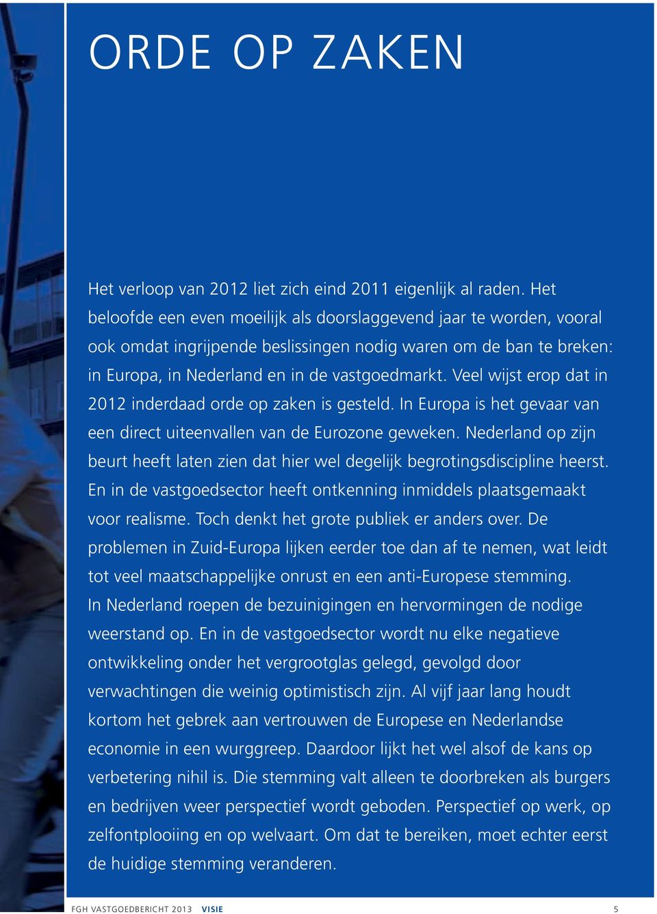 Veel wijst erop dat in 2012 inderdaad orde op zaken is gesteld. In Europa is het gevaar van een direct uiteenvallen van de Eurozone geweken.