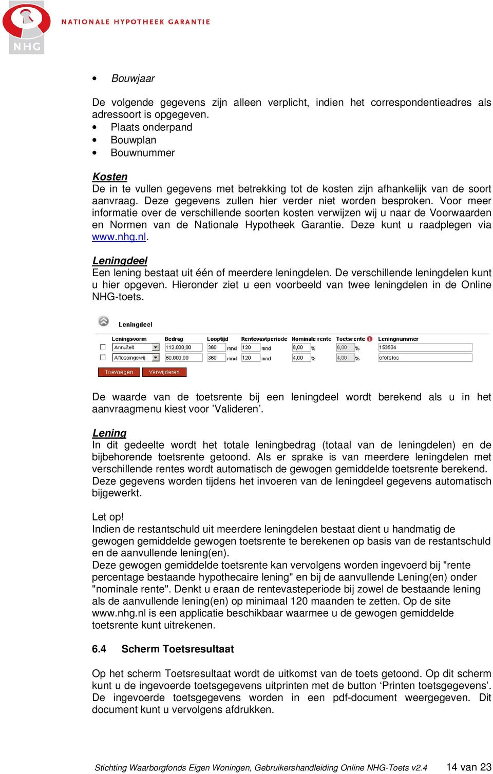 Voor meer informatie over de verschillende soorten kosten verwijzen wij u naar de Voorwaarden en Normen van de Nationale Hypotheek Garantie. Deze kunt u raadplegen via www.nhg.nl.