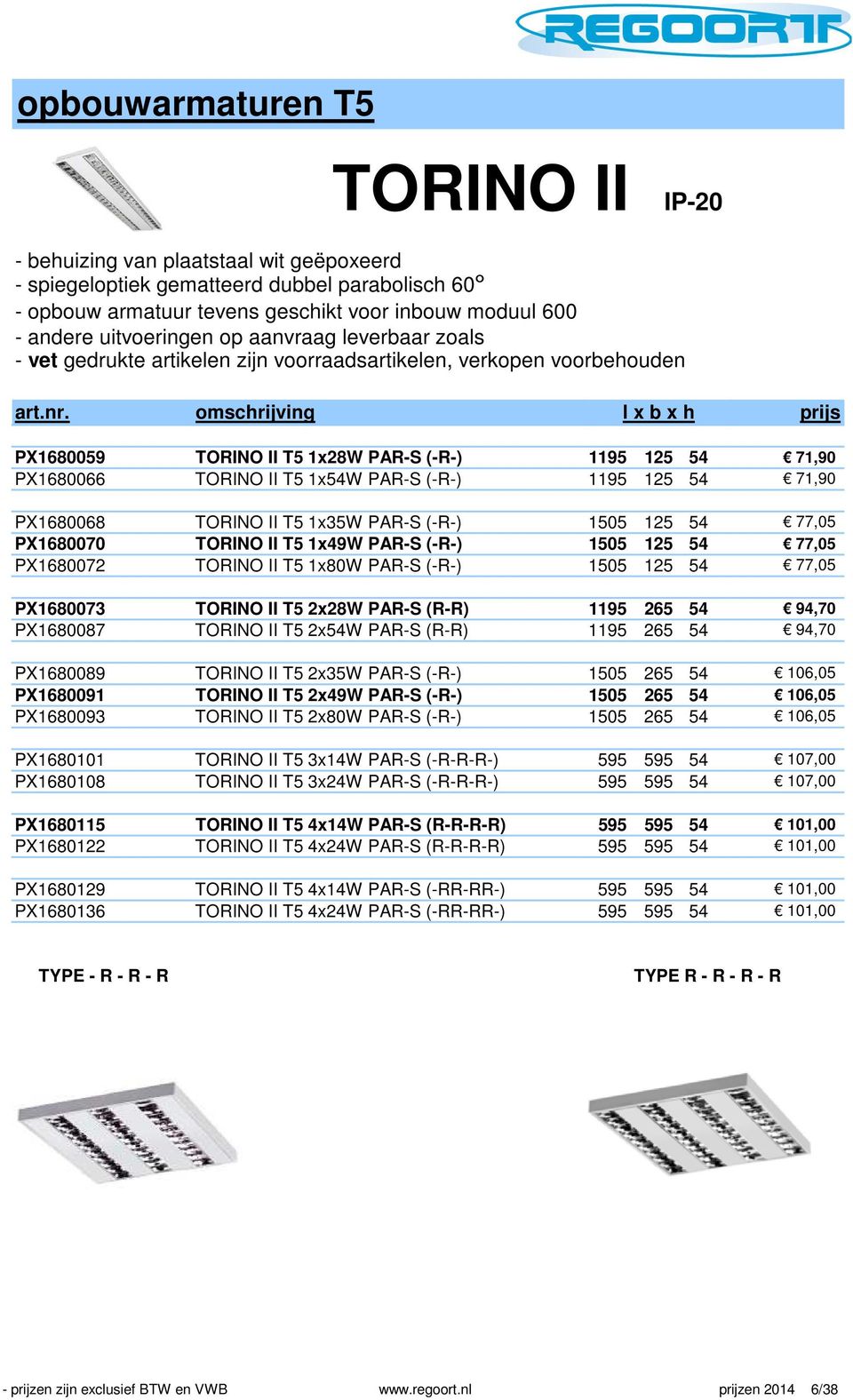 omschrijving l x b x h PX1680059 TORINO II T5 1x28W PAR-S (-R-) 1195 125 54 71,90 PX1680066 TORINO II T5 1x54W PAR-S (-R-) 1195 125 54 71,90 PX1680068 TORINO II T5 1x35W PAR-S (-R-) 1505 125 54 77,05