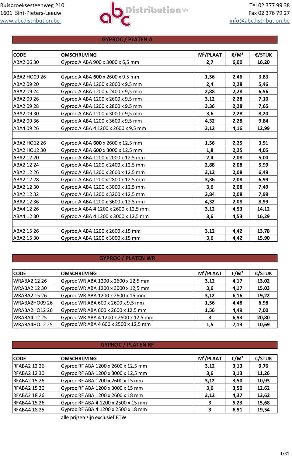 ABA 1200 x 3000 x 9,5 mm 3,6 2,28 8,20 ABA2 09 36 Gyproc A ABA 1200 x 3600 x 9,5 mm 4,32 2,28 9,84 ABA4 09 26 Gyproc A ABA 4 1200 x 2600 x 9,5 mm 3,12 4,16 12,99 ABA2 HO12 26 Gyproc A ABA 600 x 2600