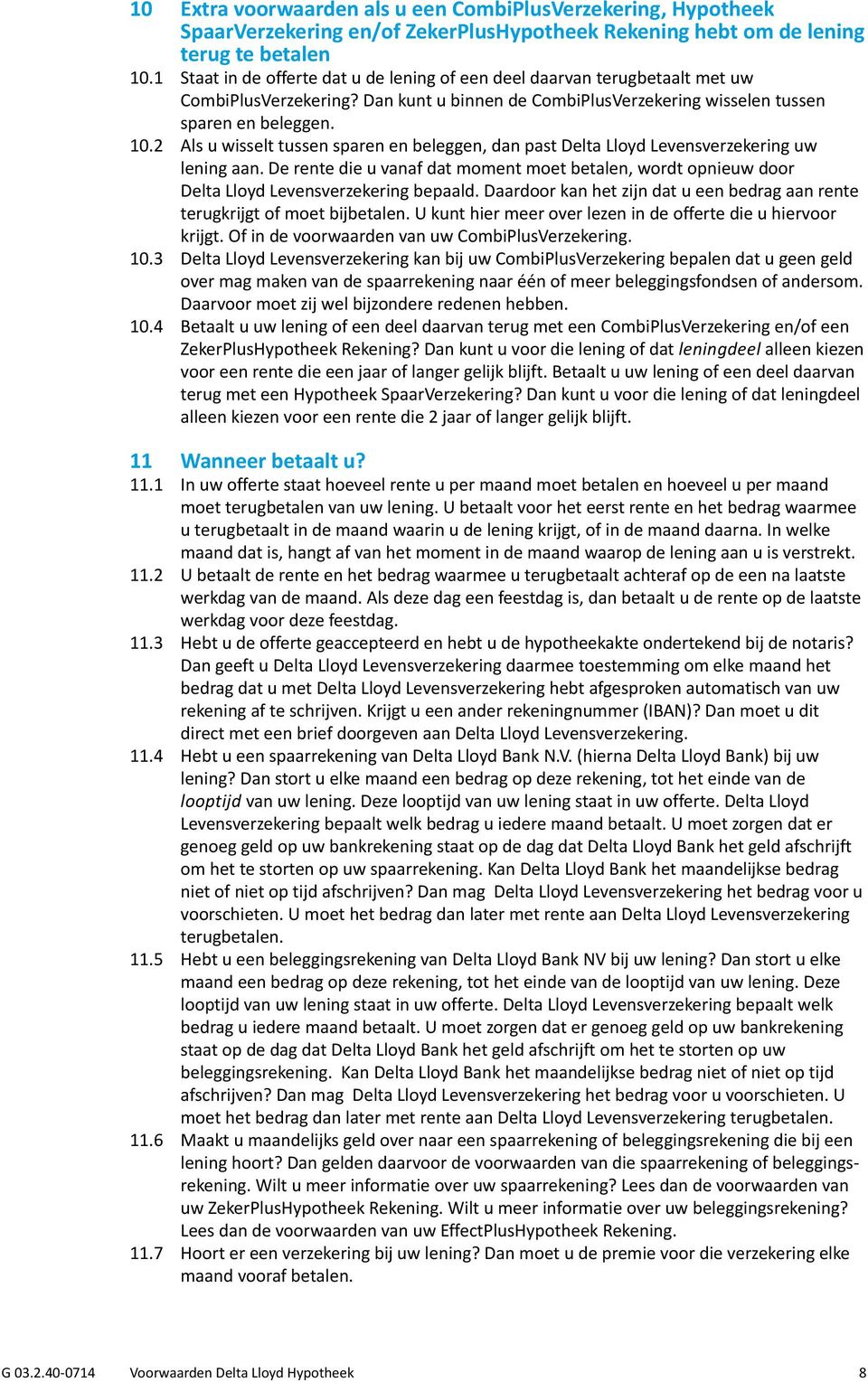 2 Als u wisselt tussen sparen en beleggen, dan past Delta Lloyd Levensverzekering uw lening aan. De rente die u vanaf dat moment moet betalen, wordt opnieuw door Delta Lloyd Levensverzekering bepaald.