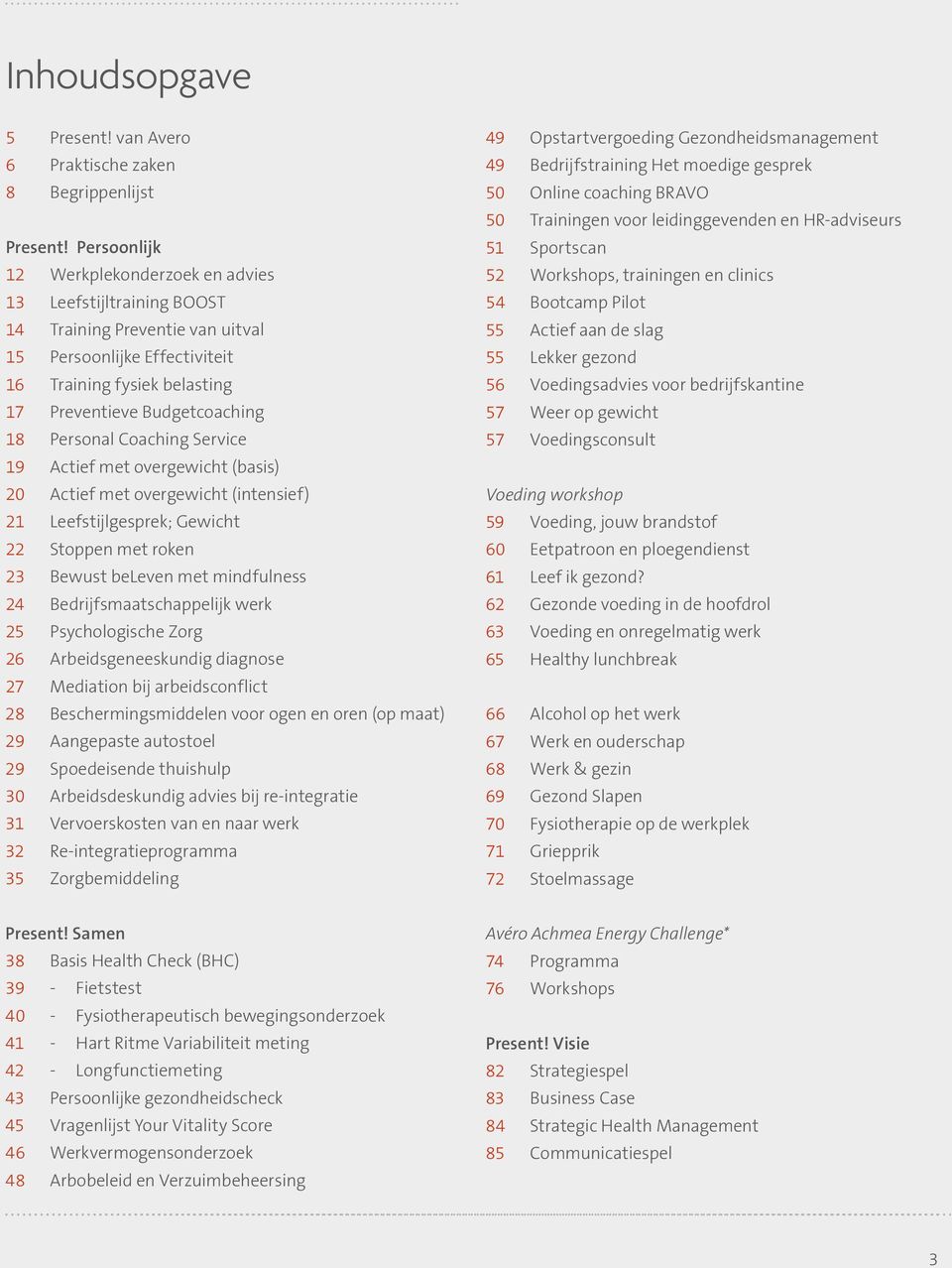 Personal Coaching Service 19 Actief met overgewicht (basis) 20 Actief met overgewicht (intensief) 21 Leefstijlgesprek; Gewicht 22 Stoppen met roken 23 Bewust beleven met mindfulness 24