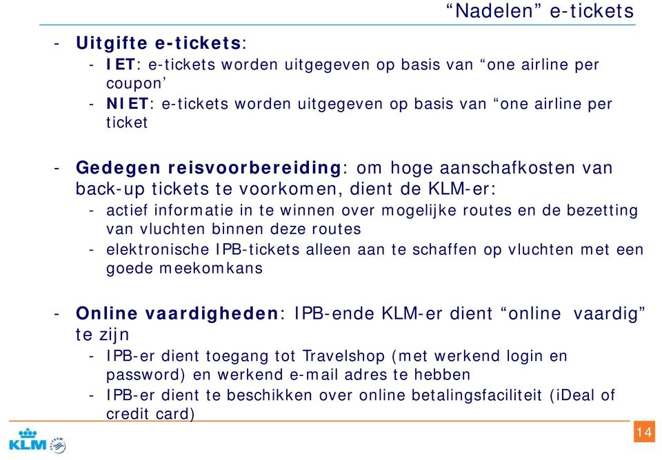 vluchten binnen deze routes - elektronische IPB-tickets alleen aan te schaffen op vluchten met een goede meekomkans - Online vaardigheden: IPB-ende KLM-er dient online vaardig te zijn