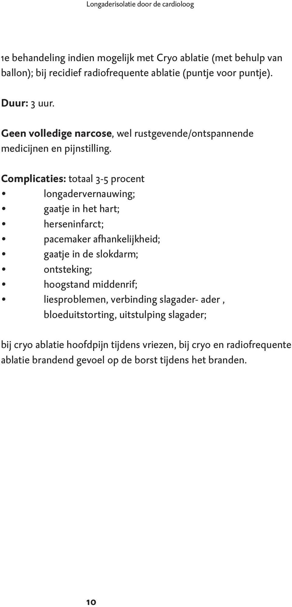 Complicaties: totaal 3-5 procent longadervernauwing; gaatje in het hart; herseninfarct; pacemaker afhankelijkheid; gaatje in de slokdarm; ontsteking; hoogstand