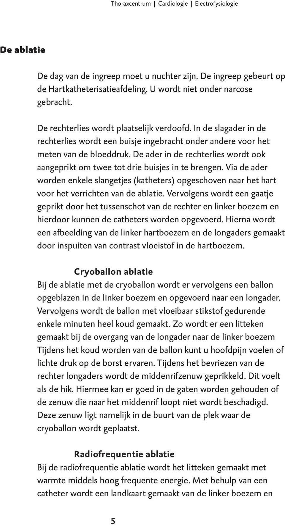 De ader in de rechterlies wordt ook aangeprikt om twee tot drie buisjes in te brengen. Via de ader worden enkele slangetjes (katheters) opgeschoven naar het hart voor het verrichten van de ablatie.