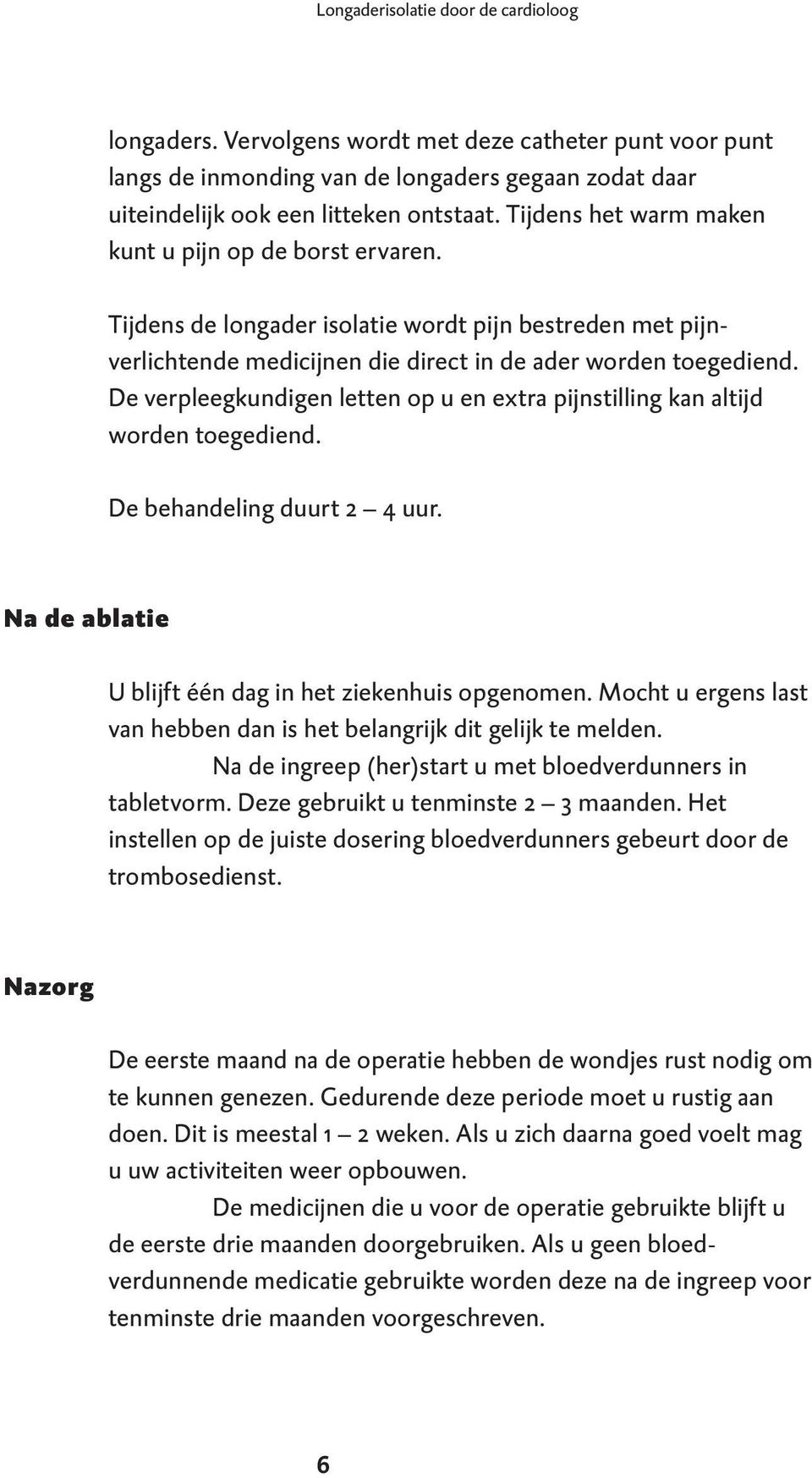 De verpleegkundigen letten op u en extra pijnstilling kan altijd worden toegediend. De behandeling duurt 2 4 uur. Na de ablatie U blijft één dag in het ziekenhuis opgenomen.