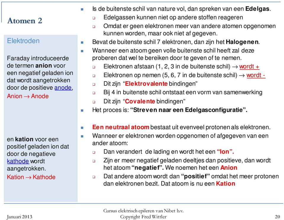 Bevat de buitenste schil 7 elektronen, dan zijn het Halogenen. Wanneer een atoom geen volle buitenste schil heeft zal deze proberen dat wel te bereiken door te geven of te nemen.