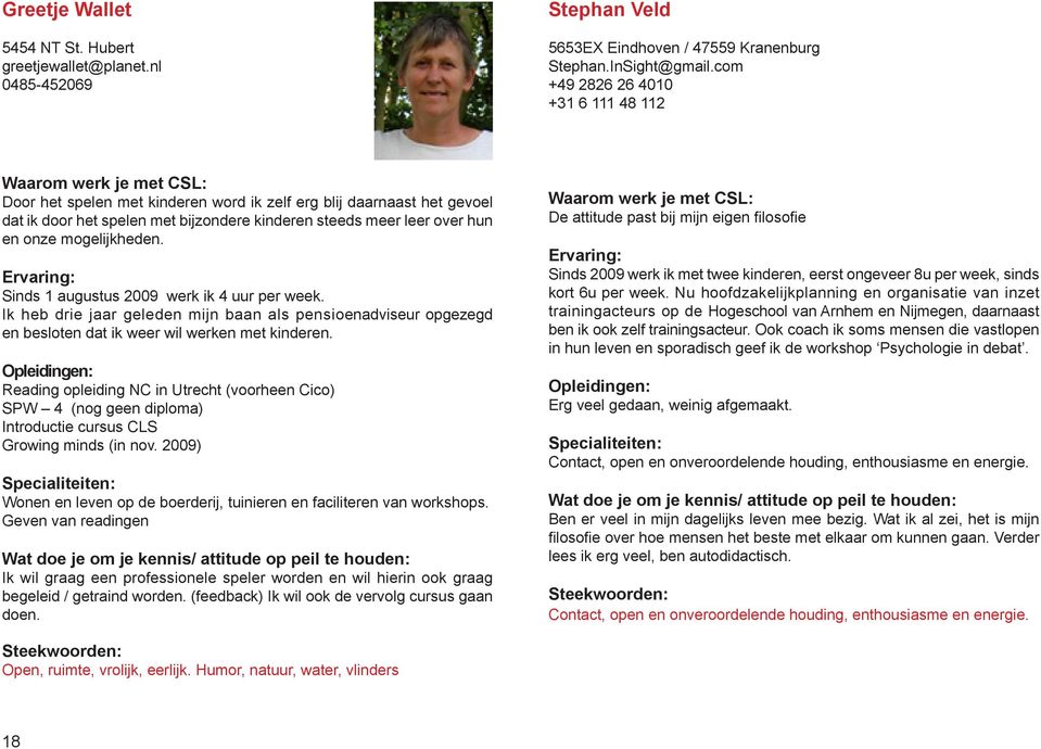 mogelijkheden. Sinds 1 augustus 2009 werk ik 4 uur per week. Ik heb drie jaar geleden mijn baan als pensioenadviseur opgezegd en besloten dat ik weer wil werken met kinderen.