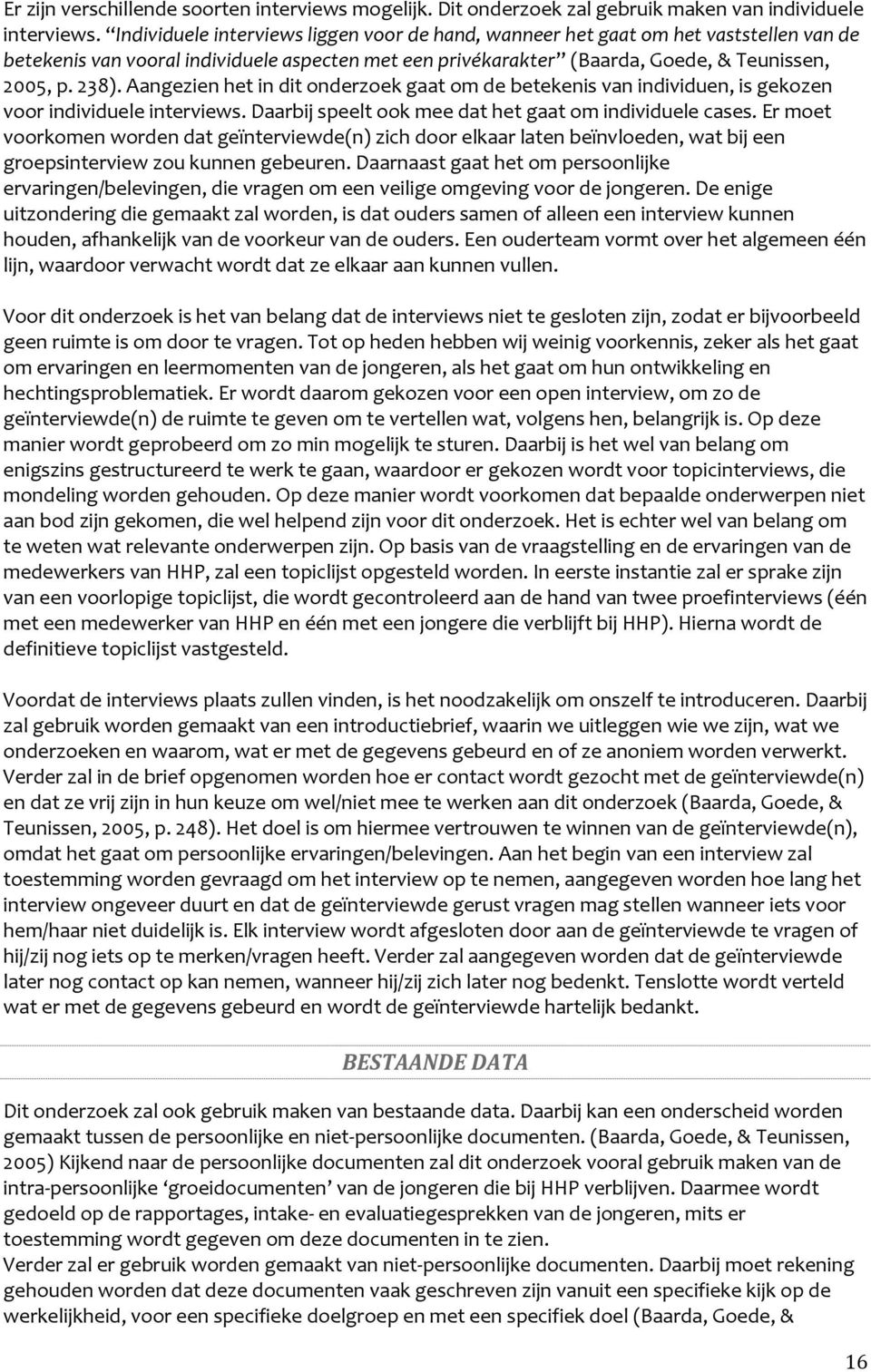 Aangezien het in dit onderzoek gaat om de betekenis van individuen, is gekozen voor individuele interviews. Daarbij speelt ook mee dat het gaat om individuele cases.