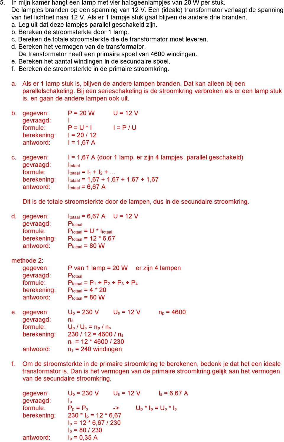 Bereken de totale stroomsterkte die de transformator moet leveren. d. Bereken het vermogen van de transformator. De transformator heeft een primaire spoel van 4600 windingen. e. Bereken het aantal windingen in de secundaire spoel.