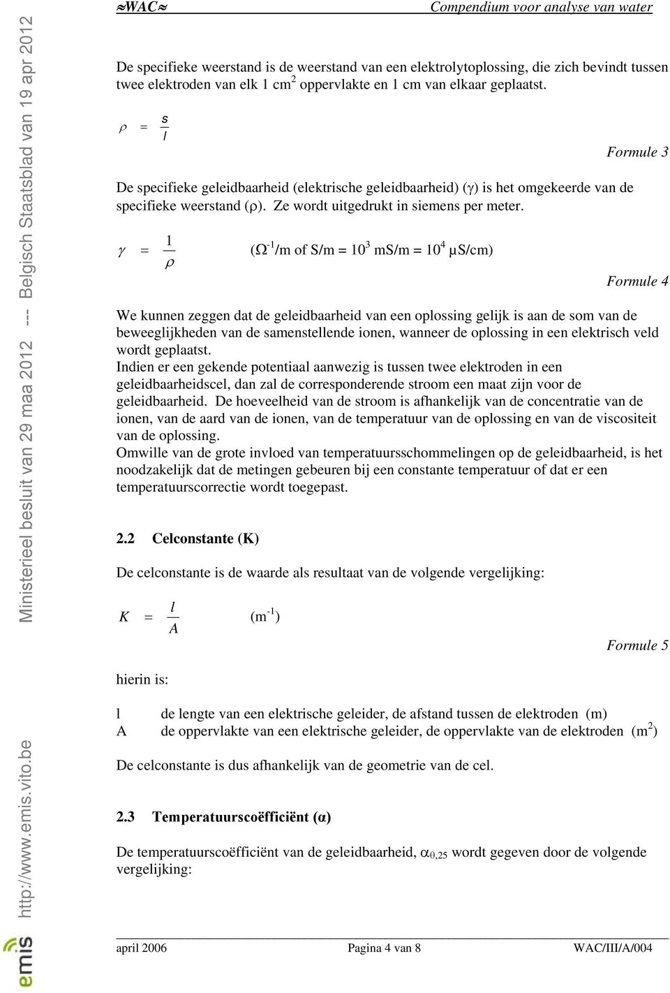 γ 1 = (Ω -1 /m of S/m = 10 3 ms/m = 10 4 µs/cm) ρ Formule 3 Formule 4 We kunnen zeggen dat de geleidbaarheid van een oplossing gelijk is aan de som van de beweeglijkheden van de samenstellende ionen,