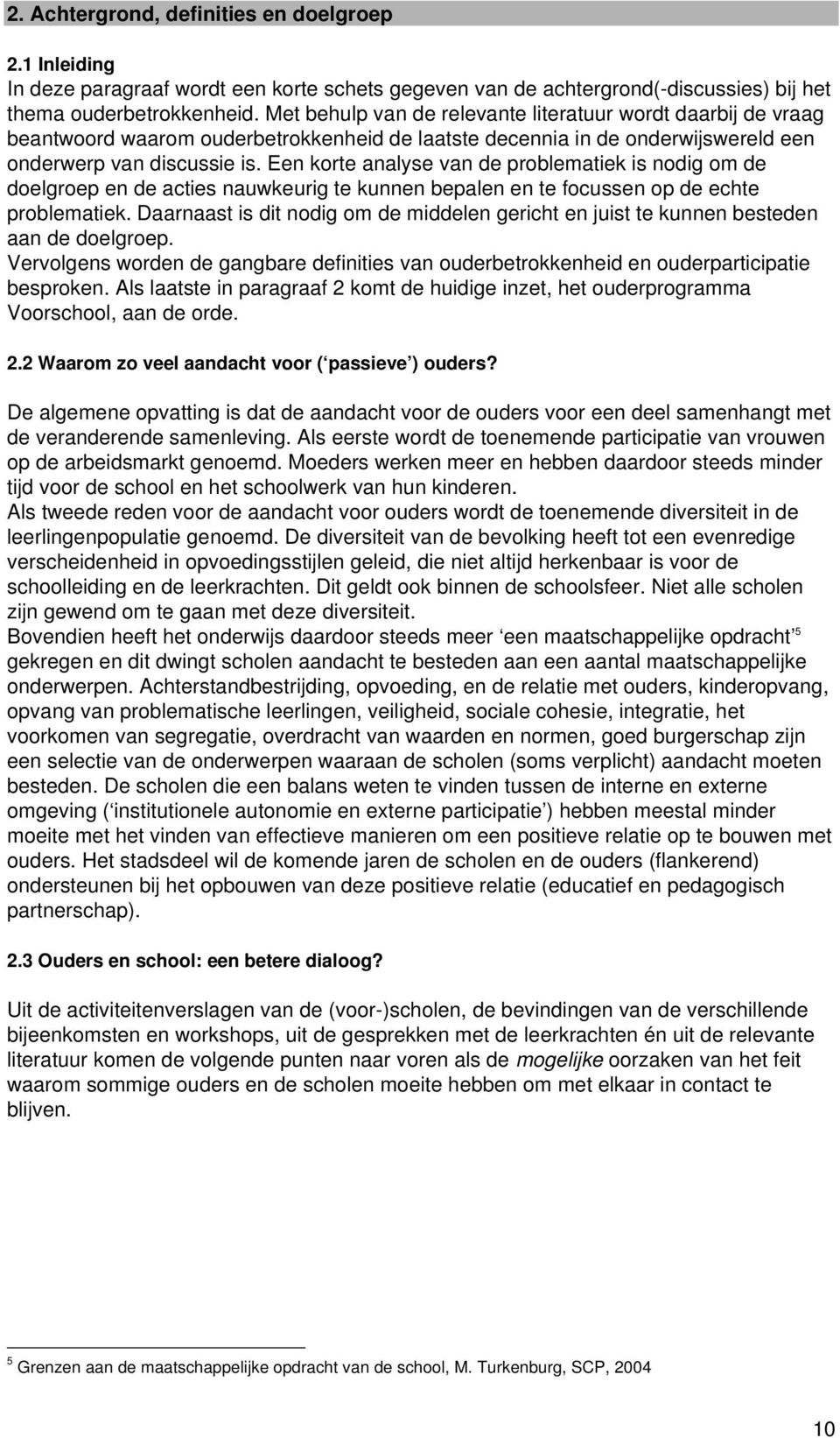 Een korte analyse van de problematiek is nodig om de doelgroep en de acties nauwkeurig te kunnen bepalen en te focussen op de echte problematiek.