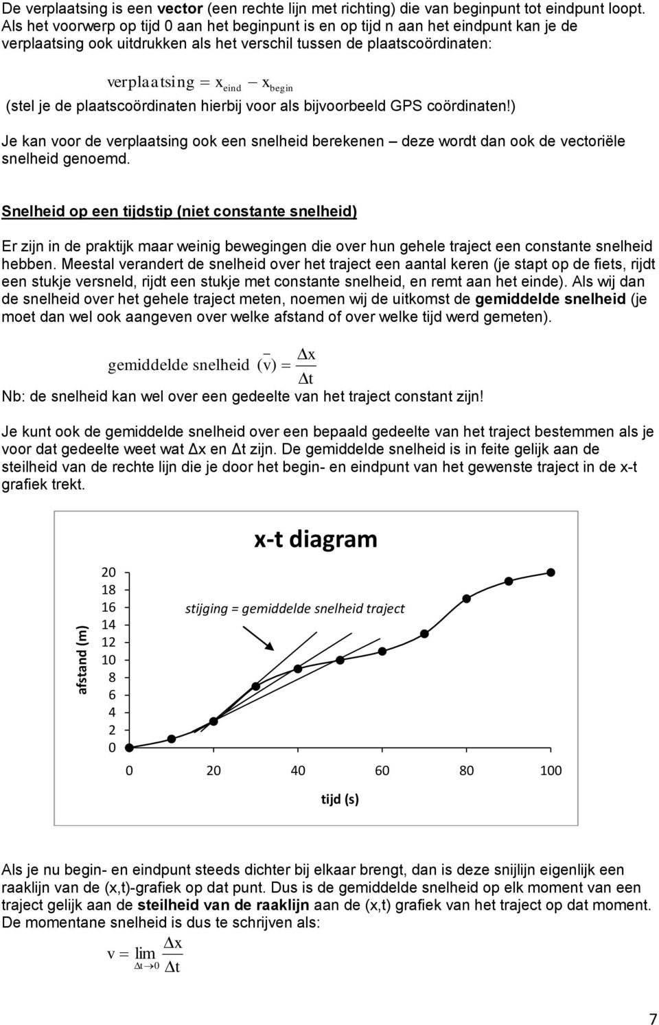 de plaatscoördinaten hierbij voor als bijvoorbeeld GPS coördinaten!) Je kan voor de verplaatsing ook een snelheid berekenen deze wordt dan ook de vectoriële snelheid genoemd.