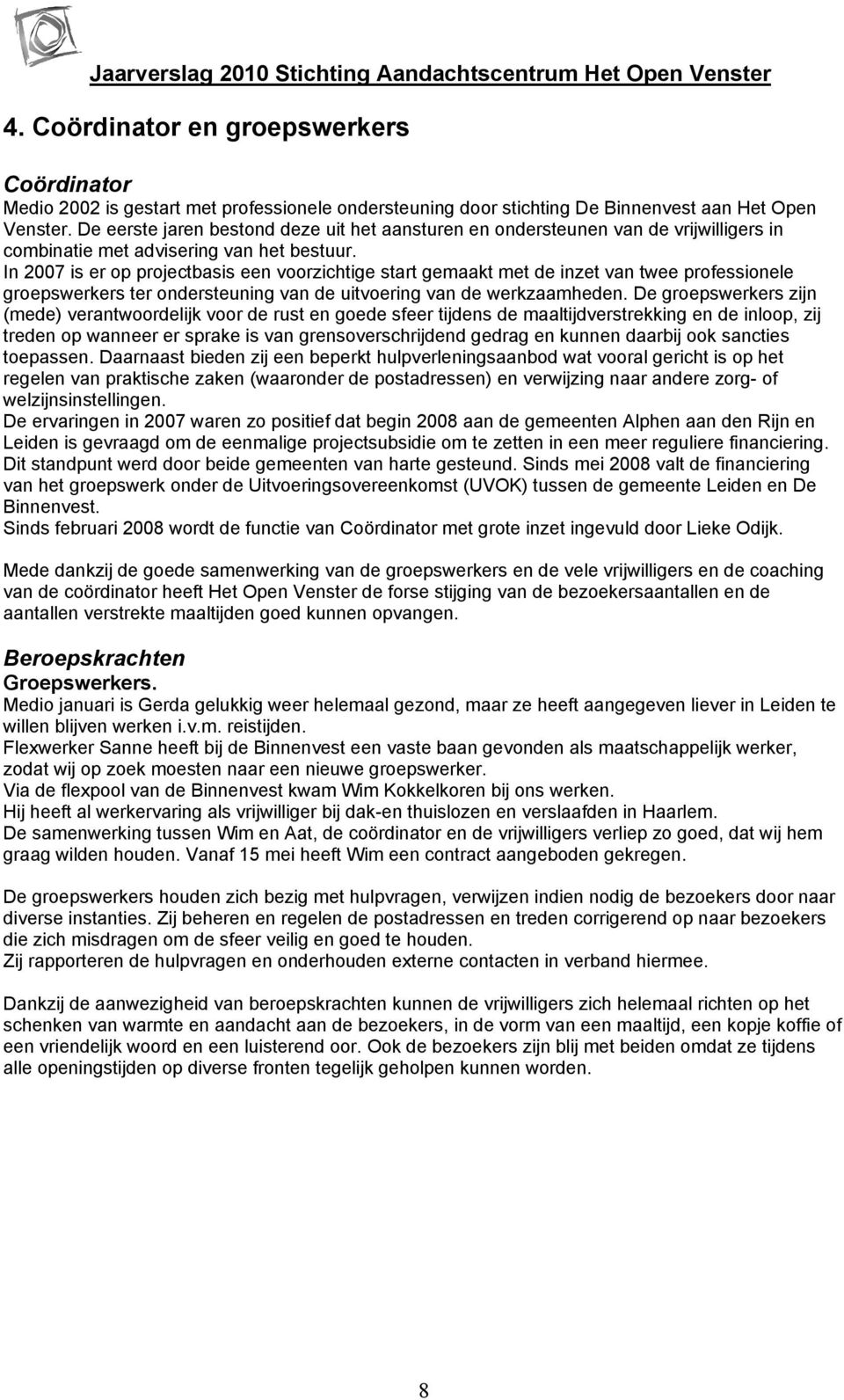 In 2007 is er op projectbasis een voorzichtige start gemaakt met de inzet van twee professionele groepswerkers ter ondersteuning van de uitvoering van de werkzaamheden.