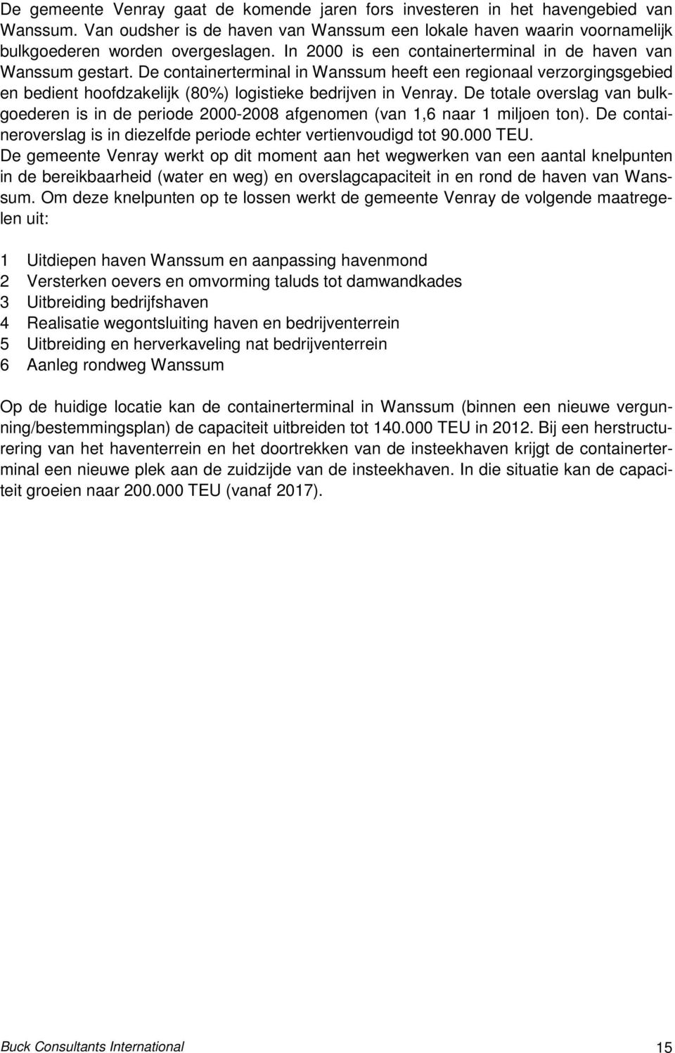 De totale overslag van bulkgoederen is in de periode 2000-2008 afgenomen (van 1,6 naar 1 miljoen ton). De containeroverslag is in diezelfde periode echter vertienvoudigd tot 90.000 TEU.