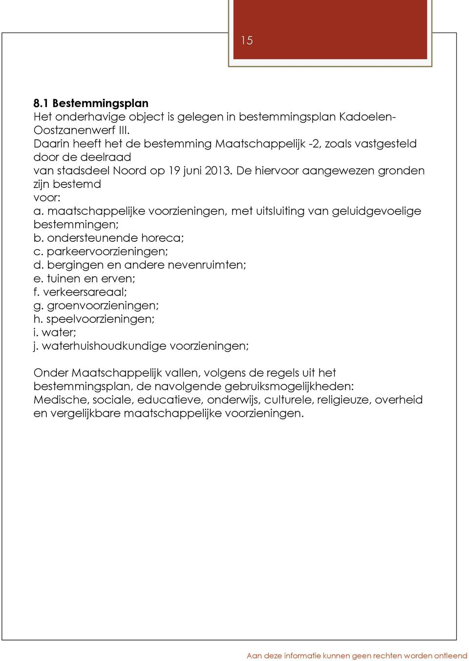 maatschappelijke voorzieningen, met uitsluiting van geluidgevoelige bestemmingen; b. ondersteunende horeca; c. parkeervoorzieningen; d. bergingen en andere nevenruimten; e. tuinen en erven; f.