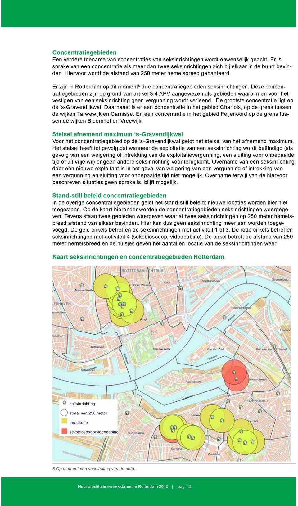 Er zijn in Rotterdam op dit moment 8 drie concentratiegebieden seksinrichtingen.
