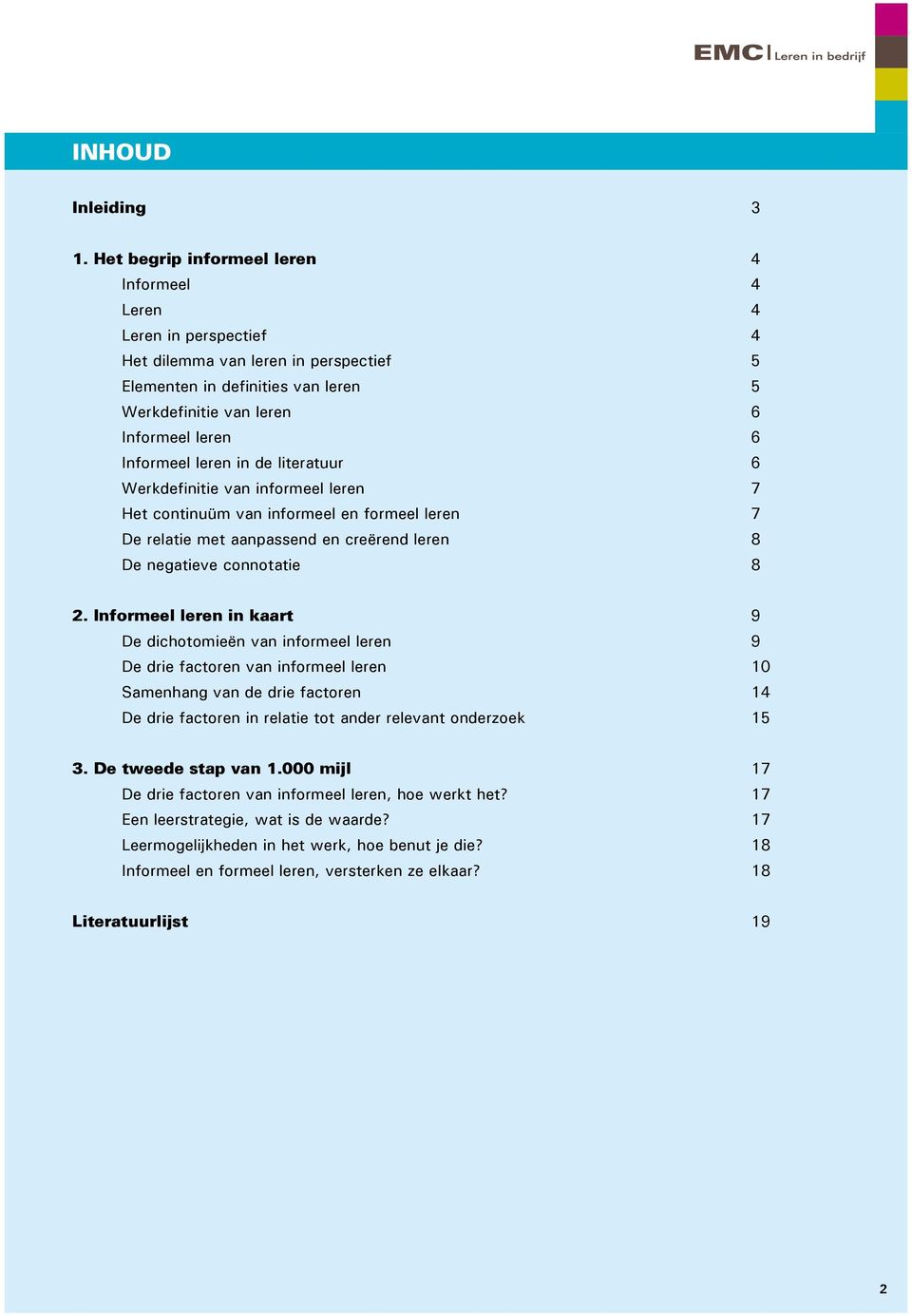 Informeel leren in de literatuur 6 Werkdefinitie van informeel leren 7 Het continuüm van informeel en formeel leren 7 De relatie met aanpassend en creërend leren 8 De negatieve connotatie 8 2.