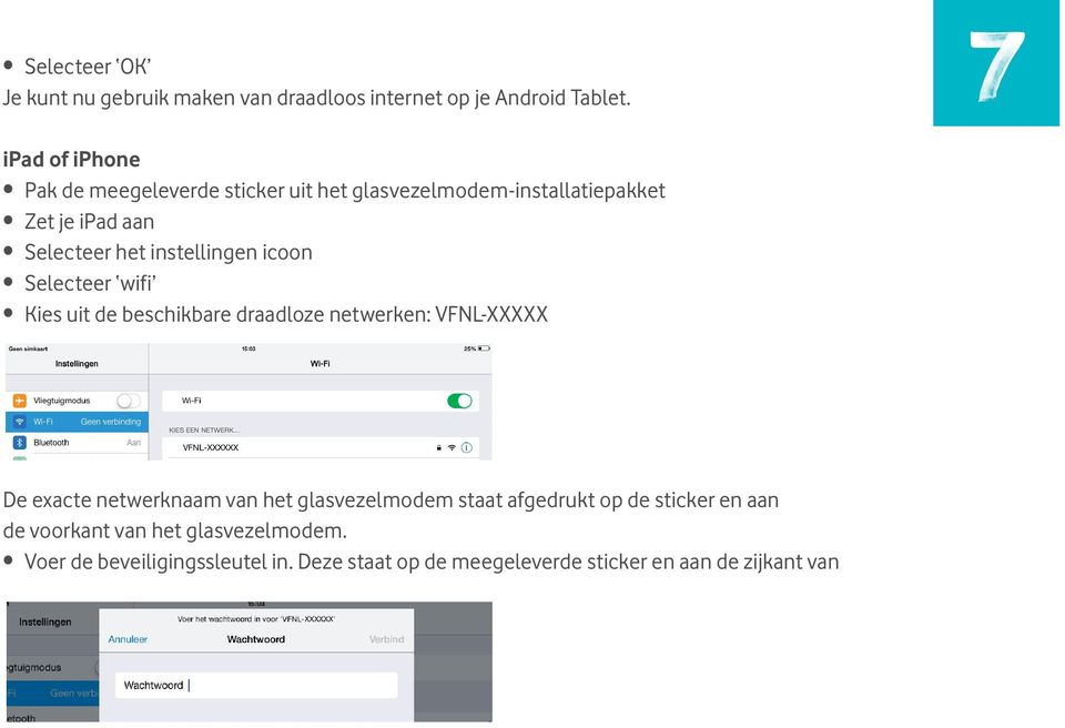 instellingen icoon Selecteer wifi Kies uit de beschikbare draadloze netwerken: VFNL-XXXXX De exacte netwerknaam van het