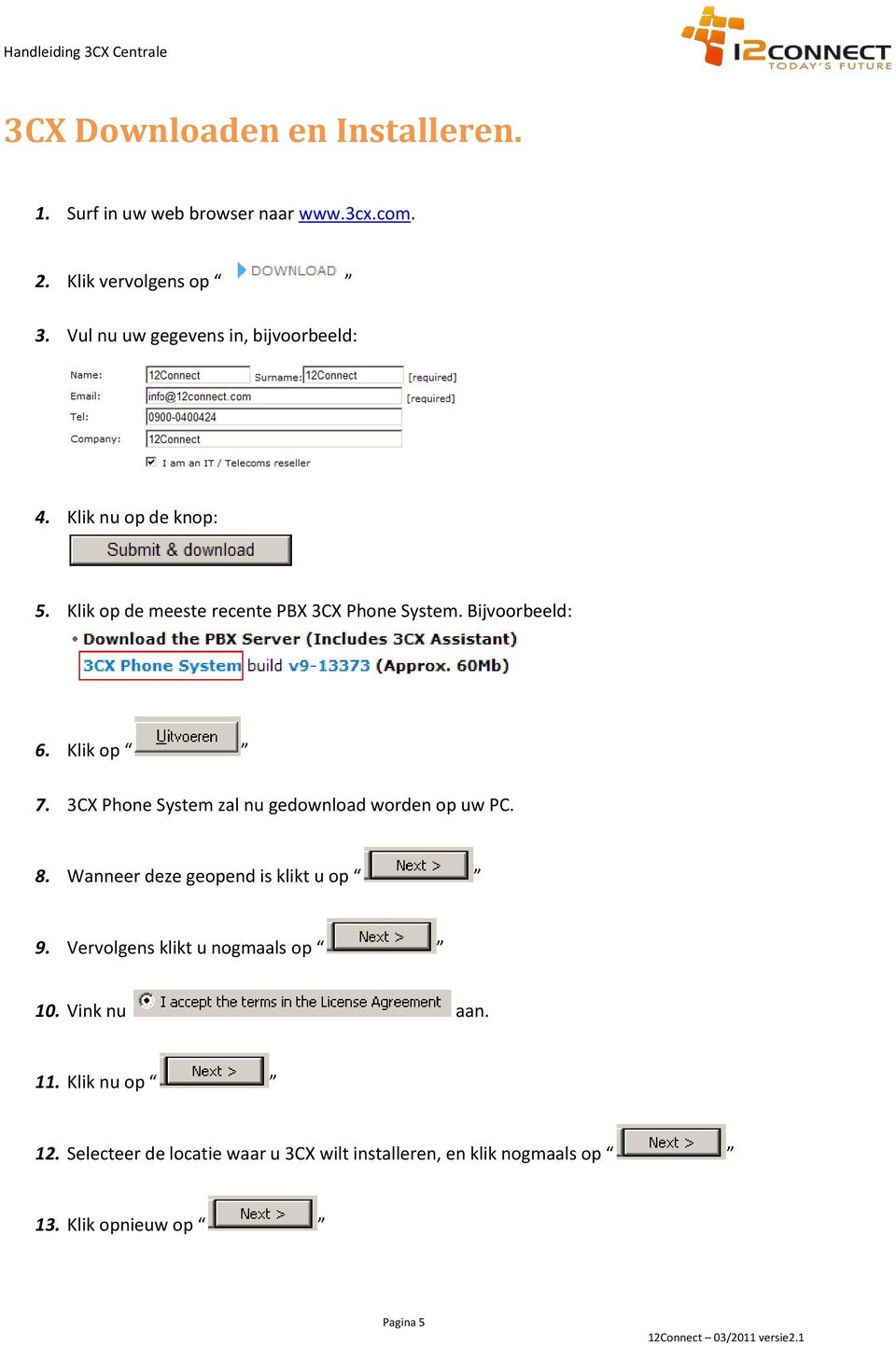 Bijvoorbeeld: 6. Klik op 7. 3CX Phone System zal nu gedownload worden op uw PC. 8. Wanneer deze geopend is klikt u op 9.