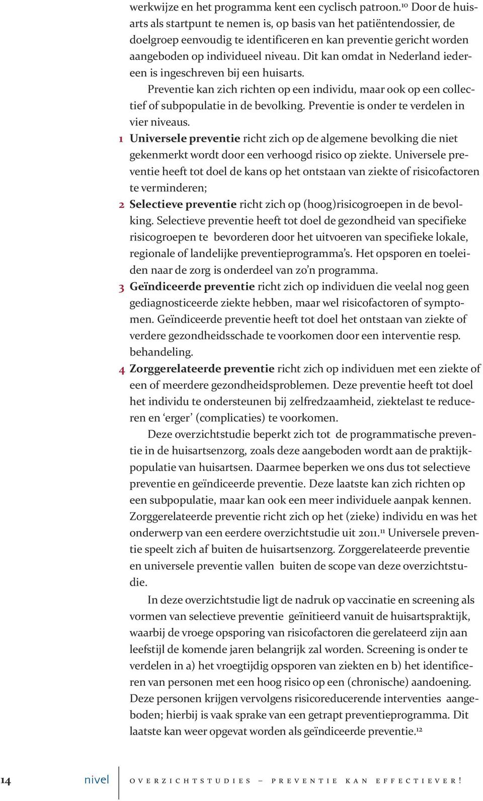 Dit kan omdat in Nederland iedereen is ingeschreven bij een huisarts. Preventie kan zich richten op een individu, maar ook op een collectief of subpopulatie in de bevolking.