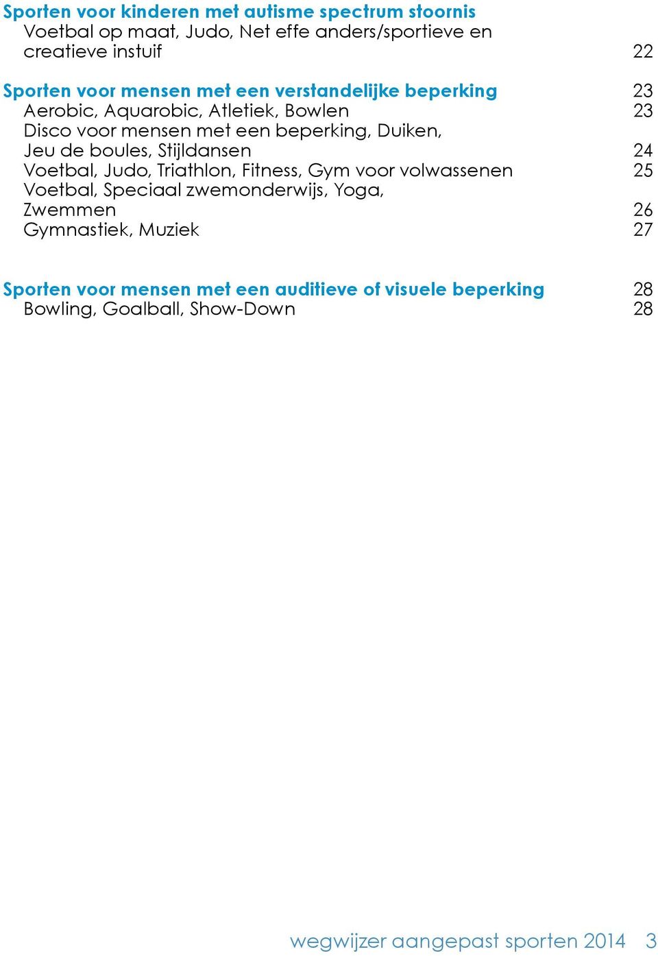 boules, Stijldansen 24 Voetbal, Judo, Triathlon, Fitness, Gym voor volwassenen 25 Voetbal, Speciaal zwemonderwijs, Yoga, Zwemmen 26